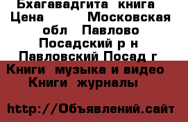 «Бхагавадгита» книга › Цена ­ 250 - Московская обл., Павлово-Посадский р-н, Павловский Посад г. Книги, музыка и видео » Книги, журналы   